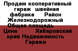 Продам кооперативный гараж (швейная. фабрика.) › Район ­ Железнодорожный › Общая площадь ­ 18 › Цена ­ 120 - Хабаровский край Недвижимость » Гаражи   